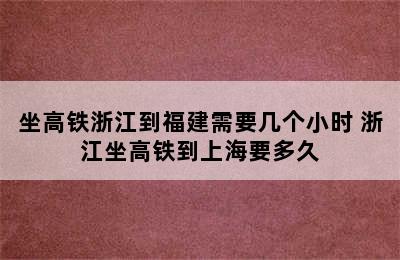 坐高铁浙江到福建需要几个小时 浙江坐高铁到上海要多久